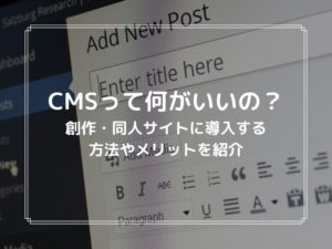 CMSって何がいいの？創作・同人サイトに導入する方法やメリットを紹介