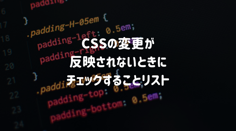 CSSの変更がブラウザで反映されないときにチェックすべきこと