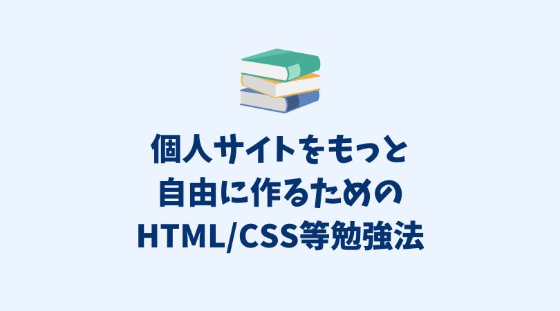 個人サイトをもっと自由に作れるようになるためのHTML/CSS/その他の勉強法